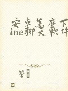 安卓怎么下载line聊天软件