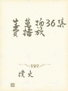 生万物36集免费播放