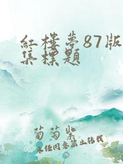 红楼梦87版每集标题