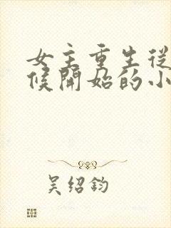 女主重生从小时候开始的小说