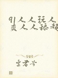 91人人玩人人爽人人舔超碰
