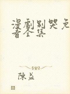漫剧别哭免费观看全集