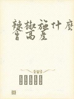 辣椒施什么肥料会高产
