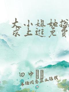 大小姐她总是不求上进免费全文阅读
