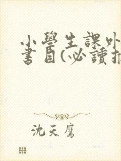 小学生课外阅读书目(必读推荐)