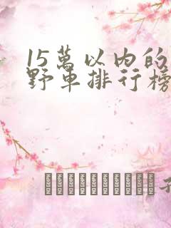 15万以内的越野车排行榜前十名