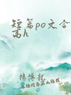 短篇po文合集高h