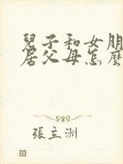 儿子和女朋友同居父母怎么教育孩子 儿子和女朋友同居父母怎么教育孩子