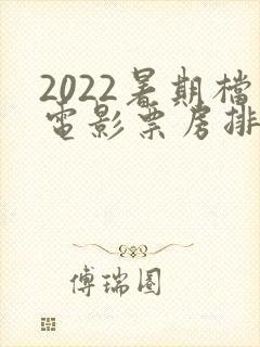 2022暑期档电影票房排行榜