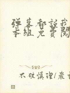 弹幕都说我是剧本组免费阅读 弹幕都说我是剧本组免费阅读