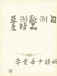 亚洲欧洲日产国产精品