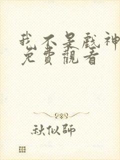 我不是戏神漫画免费观看