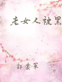 老女人被黑人操 老女人被黑人操