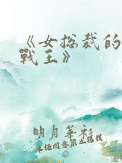 《女总裁的贴身战王》