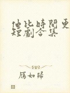 他比时间更深情短剧合集