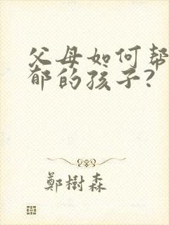 父母如何帮助抑郁的孩子?