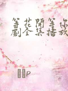 等花开等你归短剧全集播放