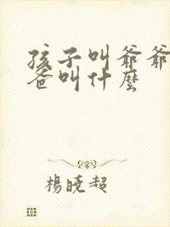 孩子叫爷爷的爸爸叫什么