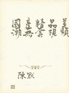 国产精品美女高潮无套视频