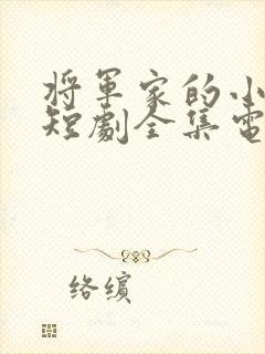 将军家的小娘子短剧全集电视剧 将军家的小娘子短剧全集电视剧
