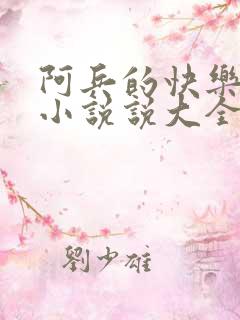 阿兵的快乐生活小说说大全免费笔趣阁