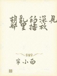 胡乱的深见君在哪里播放 胡乱的深见君在哪里播放