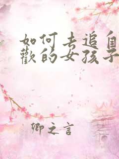 如何去追自己喜欢的女孩子
