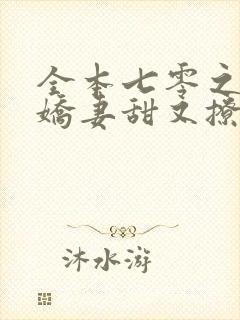全本七零之大佬娇妻甜又撩 全本七零之大佬娇妻甜又撩