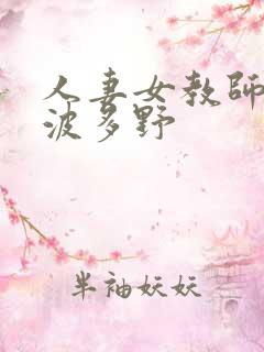 人妻女教师奴隶波多野 人妻女教师奴隶波多野