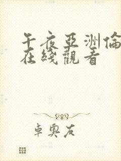 午夜亚洲伦理片在线观看