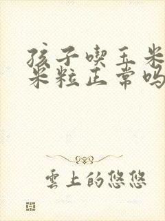 孩子吃玉米拉玉米粒正常吗