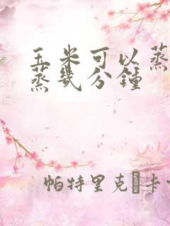 玉米可以蒸吗?蒸几分钟