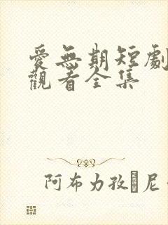 爱无期短剧免费观看全集