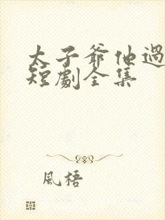 太子爷他过分野短剧全集