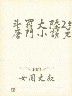 斗罗大陆2绝世唐门小说免费阅读全文无弹窗