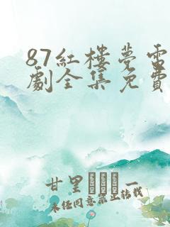 87红楼梦电视剧全集免费观看