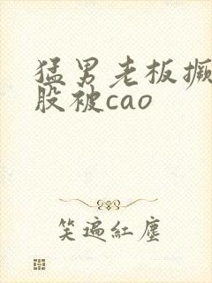 猛男老板撅着屁股被cao