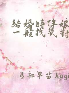 结婚时伴娘伴郎一般找几对