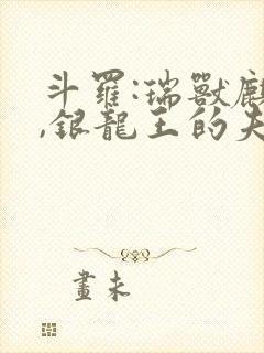 斗罗:瑞兽麒麟,银龙王的夫君
