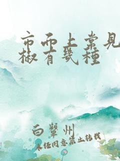 市面上常见的辣椒有几种