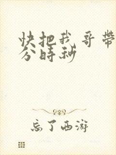 快把我哥带走时分时秒