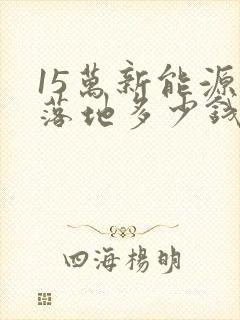 15万新能源车落地多少钱