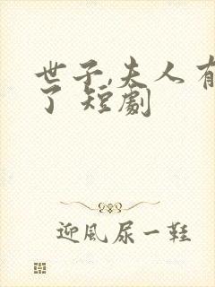 世子,夫人有喜了 短剧
