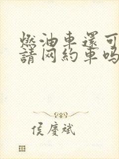 燃油车还可以申请网约车吗