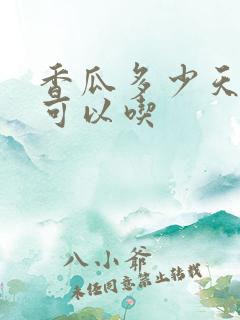 香瓜多少天成熟可以吃