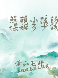 照顾小孩的住家保姆多少钱一个月