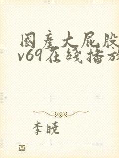 国产大屁股成人v69在线播放 国产大屁股成人v69在线播放