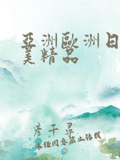 亚洲欧洲日韩欧美精品