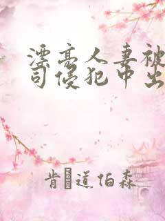 漂亮人妻被夫上司侵犯中出
