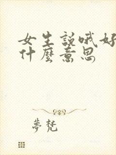 女生说哦好吧是什么意思